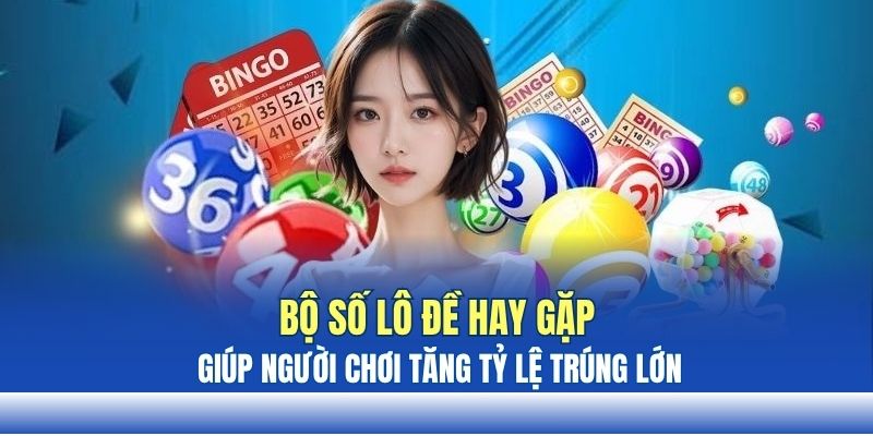 Bộ số lô đề hay gặp giúp người chơi tăng tỷ lệ trúng lớn Bộ số lô đề hay gặp giúp người chơi tăng tỷ lệ trúng lớn