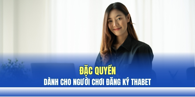 Đặc quyền chỉ dành cho người chơi đăng ký THABET Đặc quyền chỉ dành cho người chơi đăng ký THABET