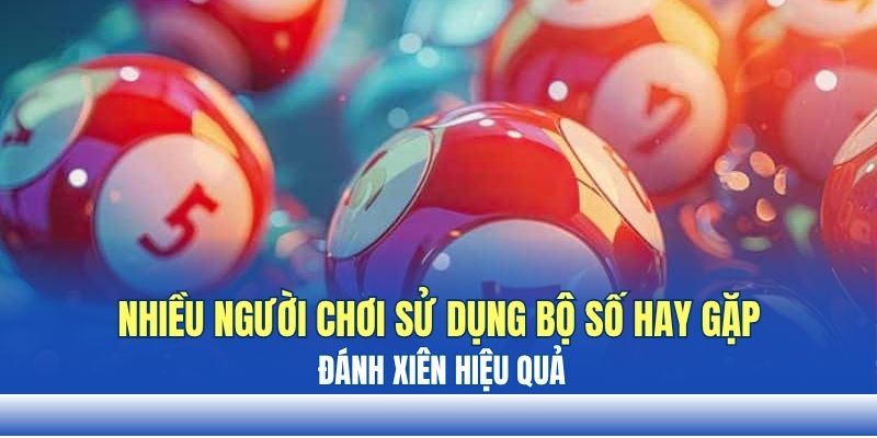 Nhiều người chơi sử dụng bộ số hay gặp để đánh xiên hiệu quả Nhiều người chơi sử dụng bộ số hay gặp để đánh xiên hiệu quả