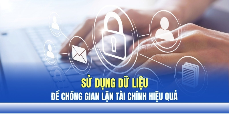 Sử dụng dữ liệu để chống gian lận tài chính hiệu quả Sử dụng dữ liệu để chống gian lận tài chính hiệu quả